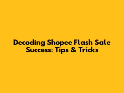 Decoding Shopee Flash Sale Success: Tips & Tricks