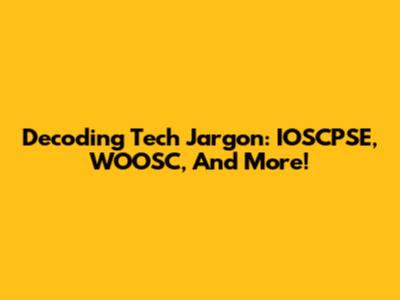 Decoding Tech Jargon: IOSCPSE, WOOSC, And More!