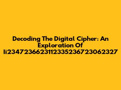 Decoding The Digital Cipher: An Exploration Of Ii2347236623112335236723062327