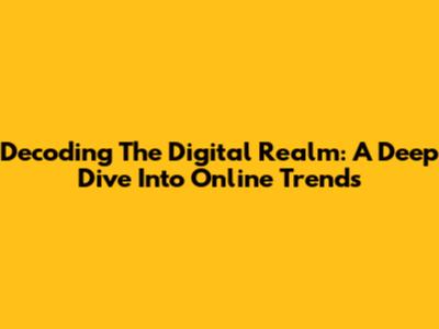 Decoding The Digital Realm: A Deep Dive Into Online Trends