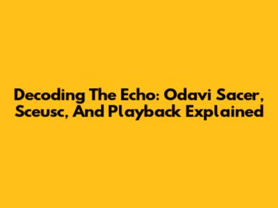 Decoding The Echo: Odavi Sacer, Sceusc, And Playback Explained
