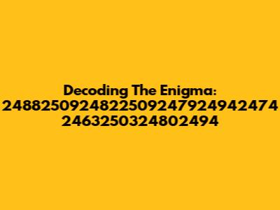 Decoding The Enigma: 2488250924822509247924942474 2463250324802494