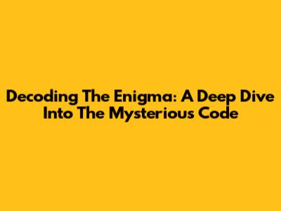 Decoding The Enigma: A Deep Dive Into The Mysterious Code