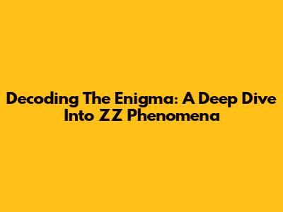 Decoding The Enigma: A Deep Dive Into ZZ Phenomena