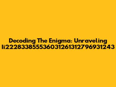 Decoding The Enigma: Unraveling Ii222833855536031261312796931243