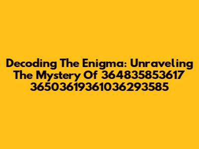 Decoding The Enigma: Unraveling The Mystery Of 364835853617 36503619361036293585