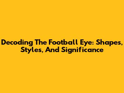 Decoding The Football Eye: Shapes, Styles, And Significance