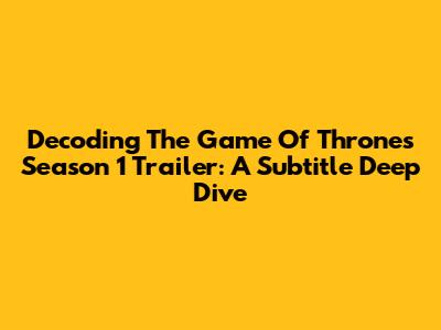 Decoding The Game Of Thrones Season 1 Trailer: A Subtitle Deep Dive
