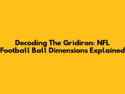 Decoding The Gridiron: NFL Football Ball Dimensions Explained