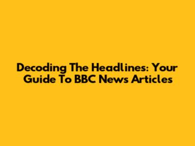 Decoding The Headlines: Your Guide To BBC News Articles
