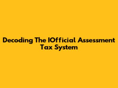 Decoding The IOfficial Assessment Tax System