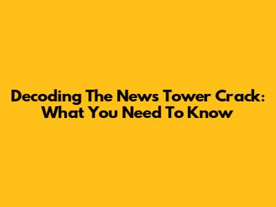 Decoding The News Tower Crack: What You Need To Know