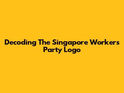 Decoding The Singapore Workers' Party Logo