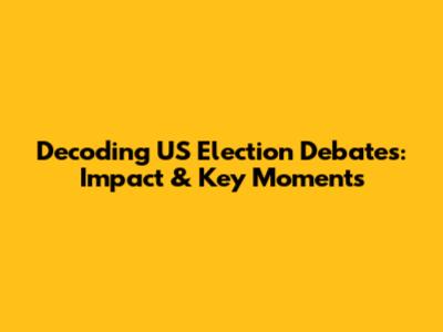 Decoding US Election Debates: Impact & Key Moments