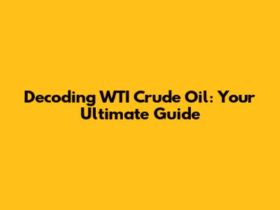 Decoding WTI Crude Oil: Your Ultimate Guide