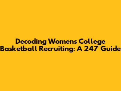 Decoding Women's College Basketball Recruiting: A 247 Guide