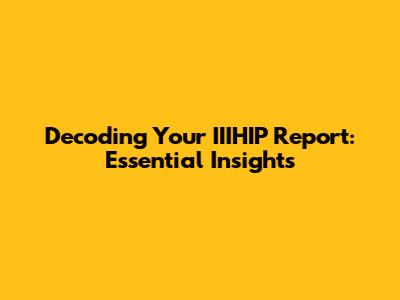 Decoding Your IIIHIP Report: Essential Insights