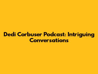 Dedi Corbuser Podcast: Intriguing Conversations