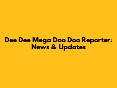 Dee Dee Mega Doo Doo Reporter: News & Updates