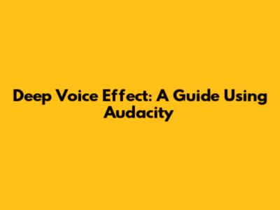 Deep Voice Effect: A Guide Using Audacity