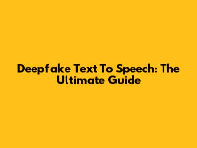 Deepfake Text To Speech: The Ultimate Guide