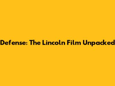 Defense: The Lincoln Film Unpacked
