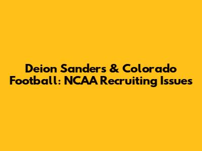 Deion Sanders & Colorado Football: NCAA Recruiting Issues