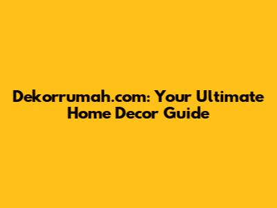 Dekorrumah.com: Your Ultimate Home Decor Guide
