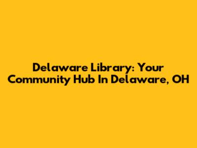 Delaware Library: Your Community Hub In Delaware, OH