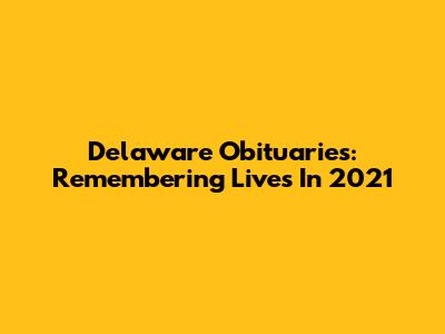 Delaware Obituaries: Remembering Lives In 2021