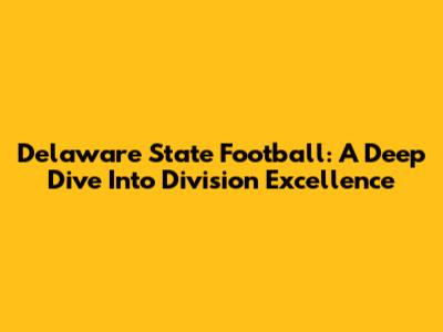 Delaware State Football: A Deep Dive Into Division Excellence