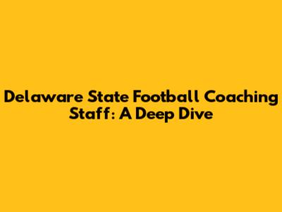 Delaware State Football Coaching Staff: A Deep Dive