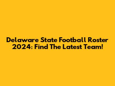 Delaware State Football Roster 2024: Find The Latest Team!