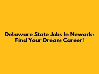 Delaware State Jobs In Newark: Find Your Dream Career!