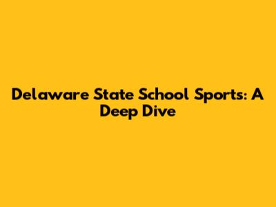 Delaware State School Sports: A Deep Dive