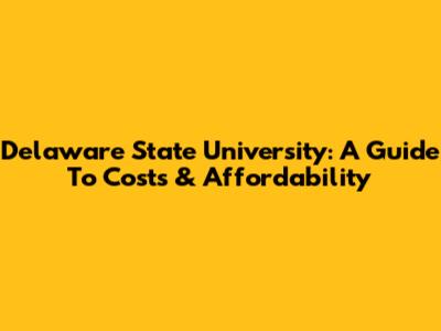 Delaware State University: A Guide To Costs & Affordability