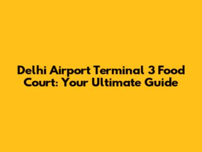Delhi Airport Terminal 3 Food Court: Your Ultimate Guide