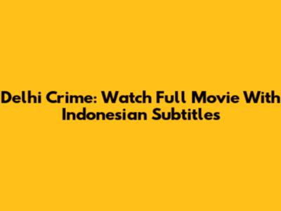 Delhi Crime: Watch Full Movie With Indonesian Subtitles