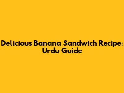 Delicious Banana Sandwich Recipe: Urdu Guide