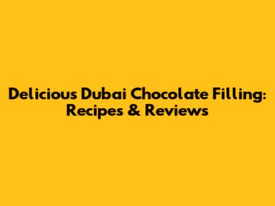 Delicious Dubai Chocolate Filling: Recipes & Reviews