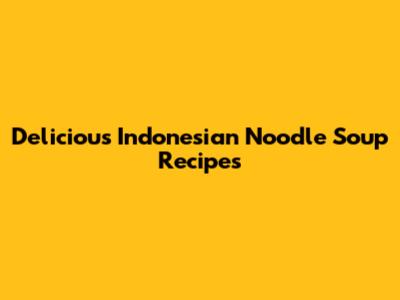 Delicious Indonesian Noodle Soup Recipes