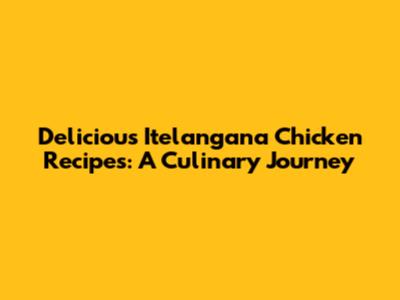 Delicious Itelangana Chicken Recipes: A Culinary Journey