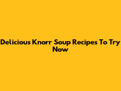 Delicious Knorr Soup Recipes To Try Now