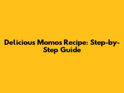 Delicious Momos Recipe: Step-by-Step Guide