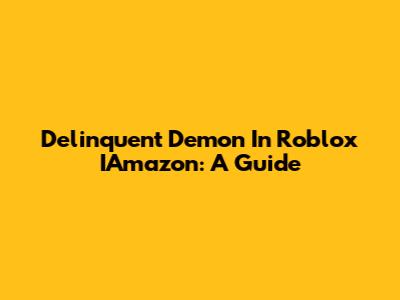 Delinquent Demon In Roblox IAmazon: A Guide