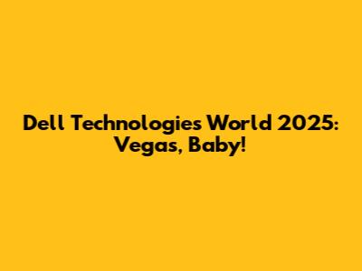 Dell Technologies World 2025: Vegas, Baby!