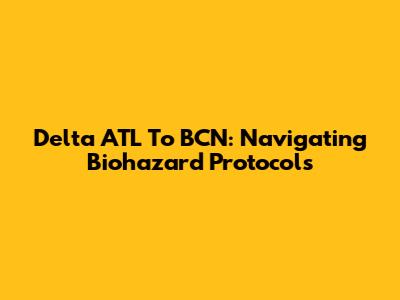 Delta ATL To BCN: Navigating Biohazard Protocols