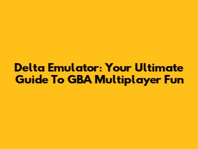 Delta Emulator: Your Ultimate Guide To GBA Multiplayer Fun