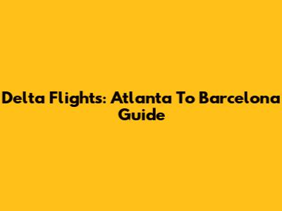 Delta Flights: Atlanta To Barcelona Guide