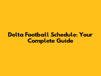 Delta Football Schedule: Your Complete Guide
